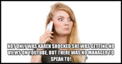 Karen shocked at no youtube views and no manager to speak to.