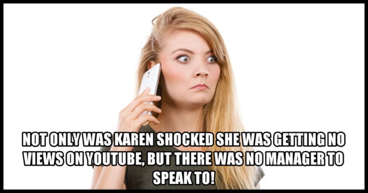 Karen shocked at no youtube views and no manager to speak to.